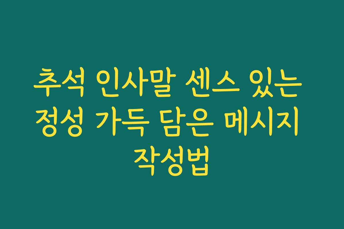 추석 인사말 센스 있는 정성 가득 담은 메시지 작성법