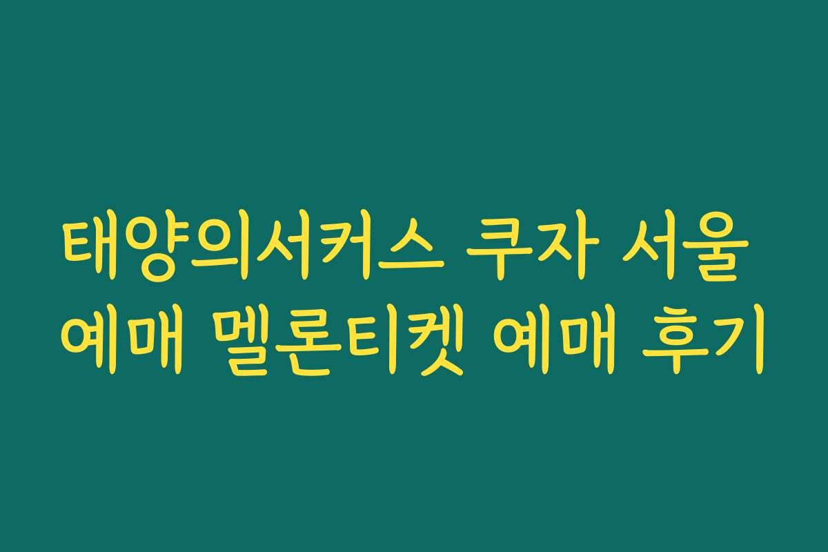 태양의서커스 쿠자 서울 예매 멜론티켓 예매 후기 태양의서커스 쿠자 서울 예매 멜론티켓 예매 후기