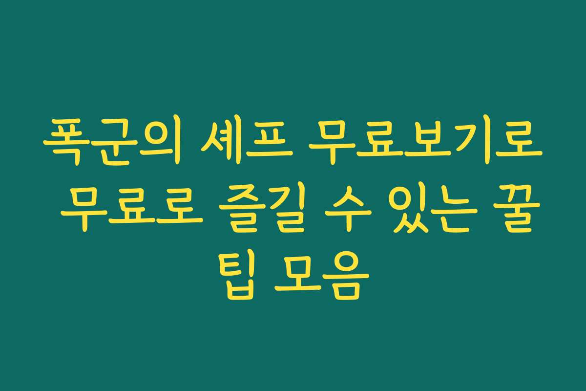 폭군의 셰프 무료보기로 무료로 즐길 수 있는 꿀팁 모음