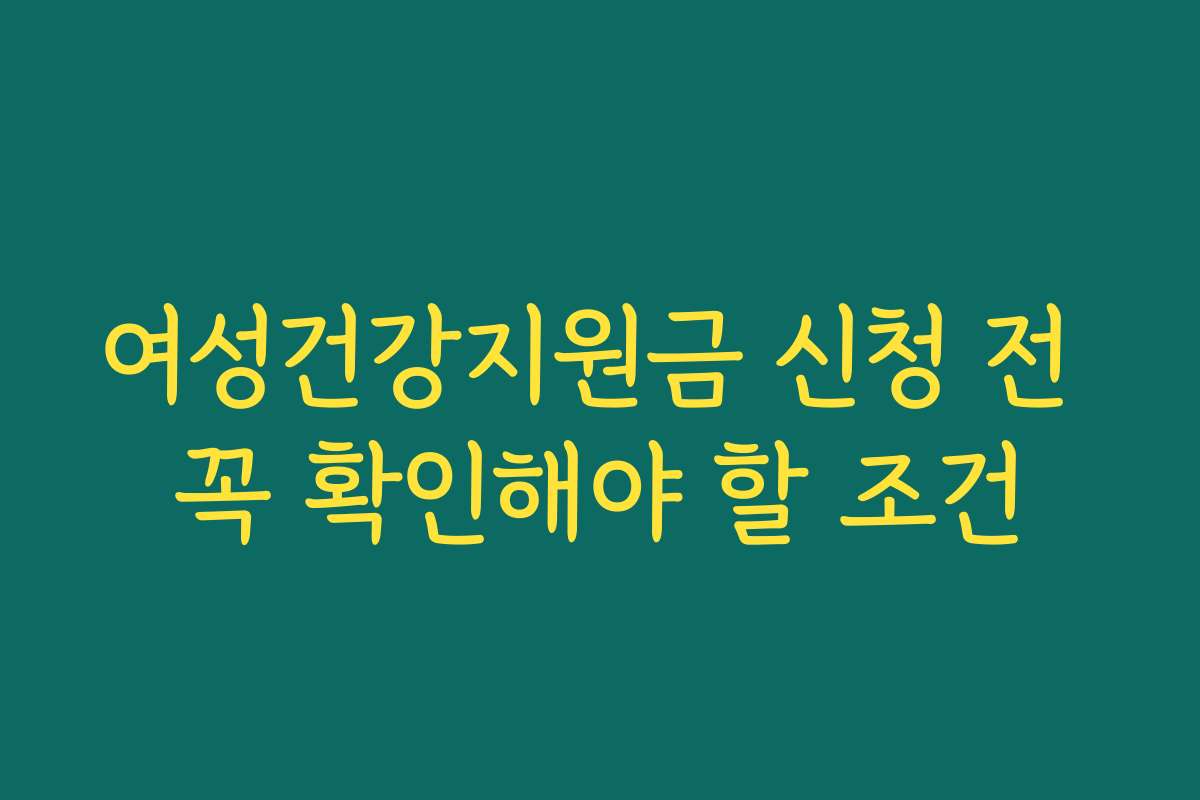 여성건강지원금 신청 전 꼭 확인해야 할 조건
