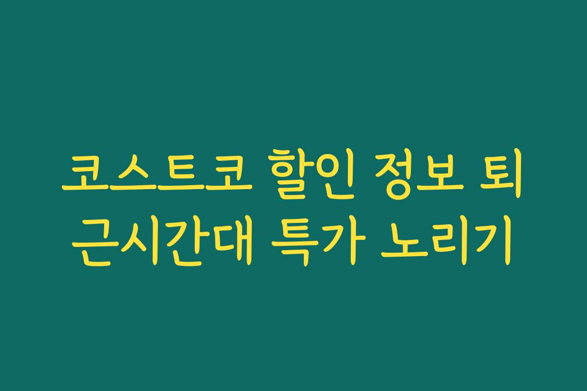 코스트코 할인 정보 퇴근시간대 특가 노리기