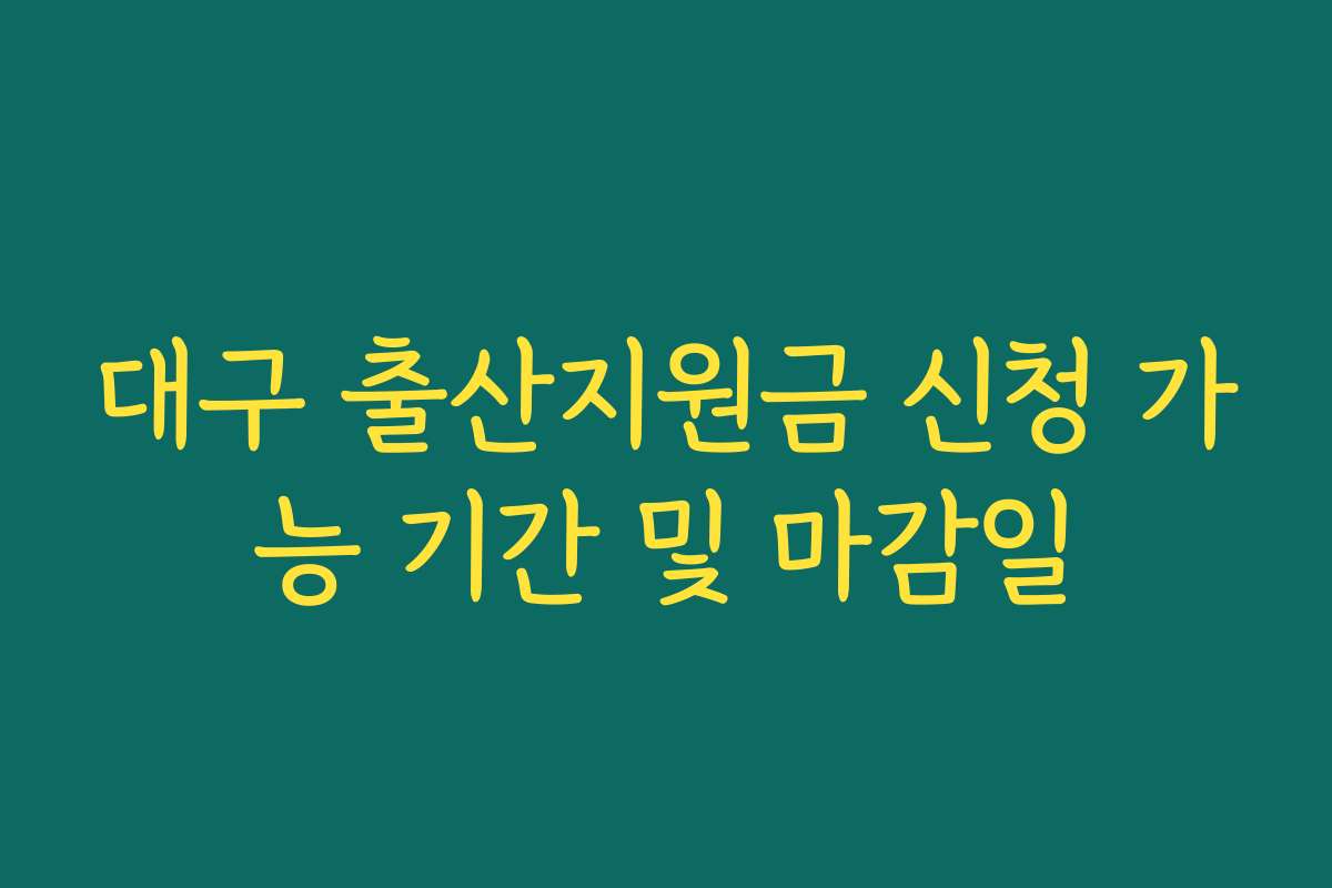 대구 출산지원금 신청 가능 기간 및 마감일 대구 출산지원금 신청 가능 기간 및 마감일
