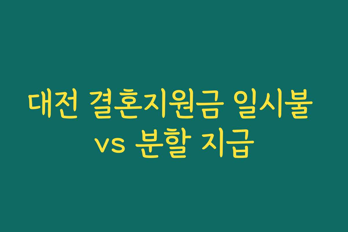 대전 결혼지원금 일시불 vs 분할 지급 대전 결혼지원금 일시불 vs 분할 지급