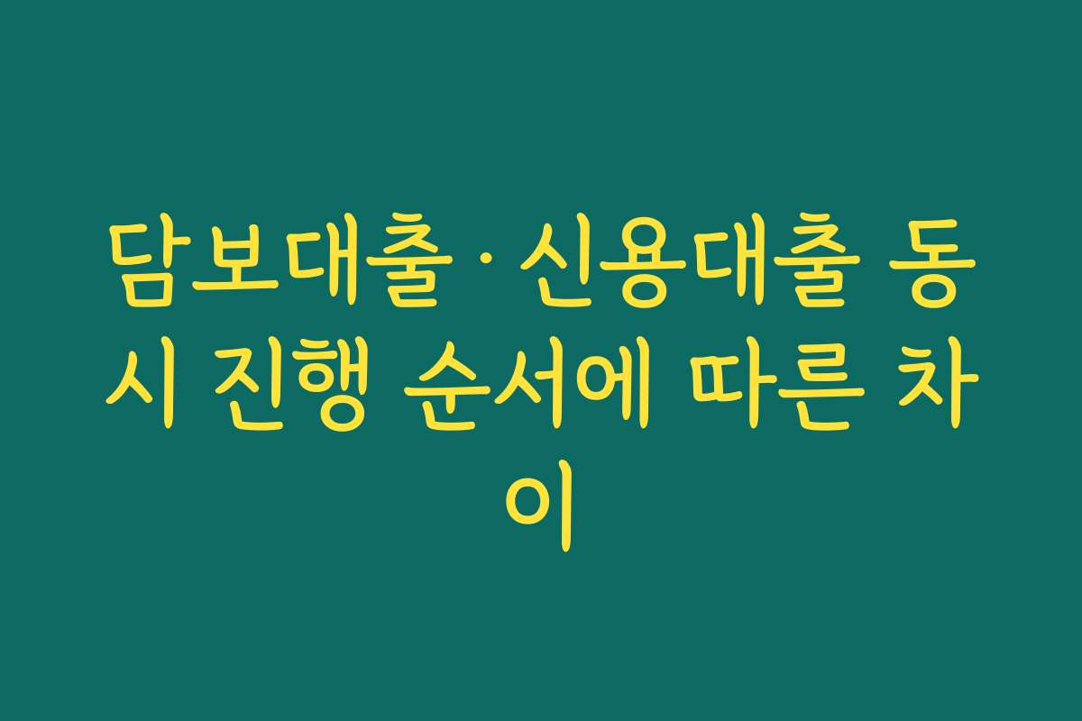 담보대출·신용대출 동시 진행 순서에 따른 차이