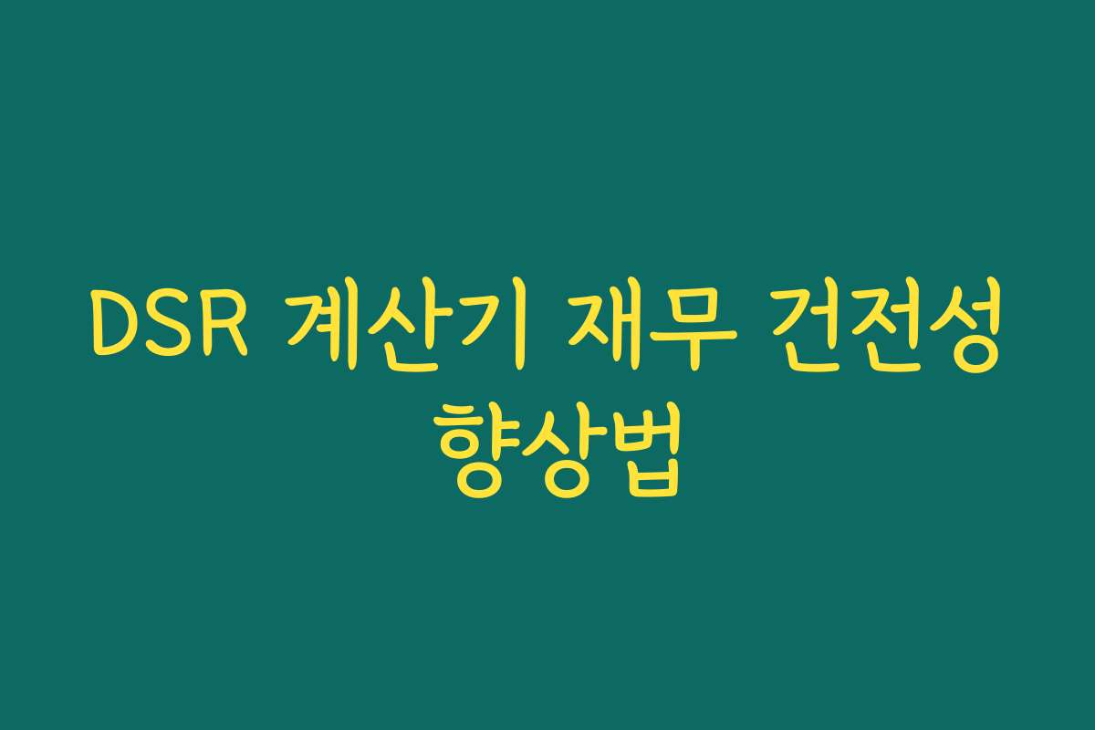 DSR 계산기 재무 건전성 향상법 DSR 계산기 재무 건전성 향상법
