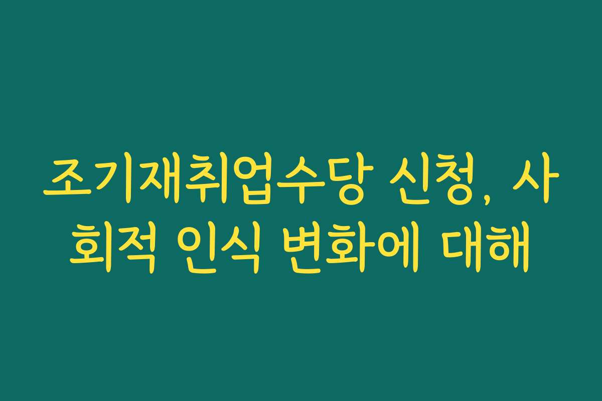 조기재취업수당 신청, 사회적 인식 변화에 대해