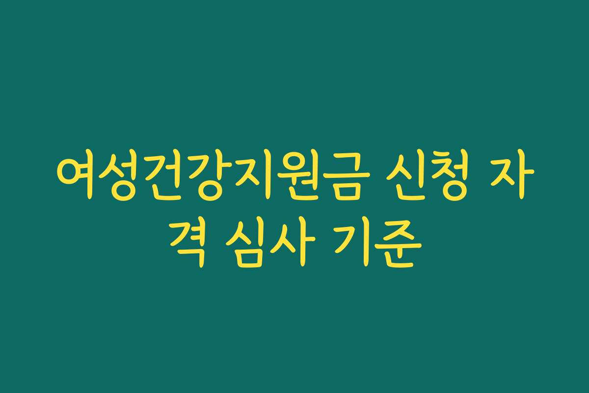 여성건강지원금 신청 자격 심사 기준