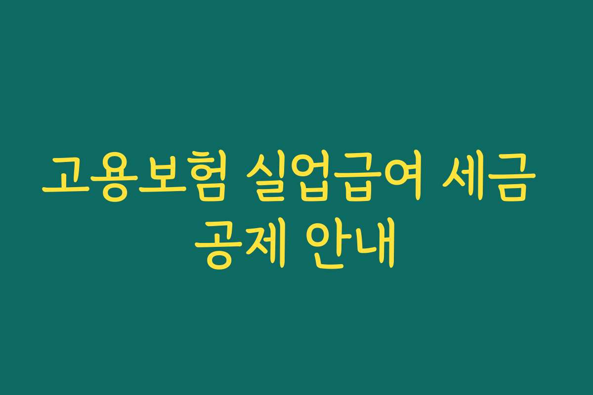 고용보험 실업급여 세금 공제 안내 고용보험 실업급여 세금 공제 안내