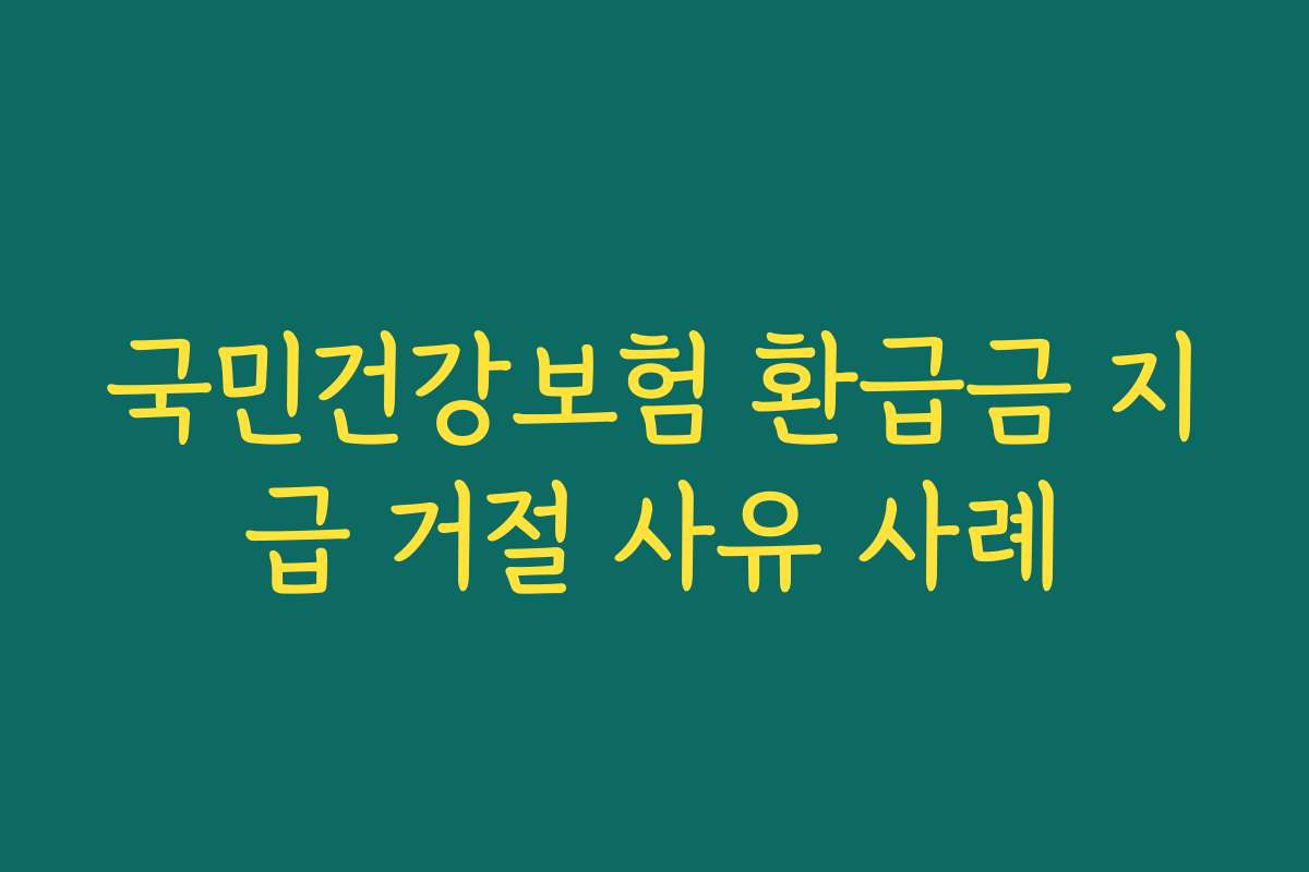 국민건강보험 환급금 지급 거절 사유 사례