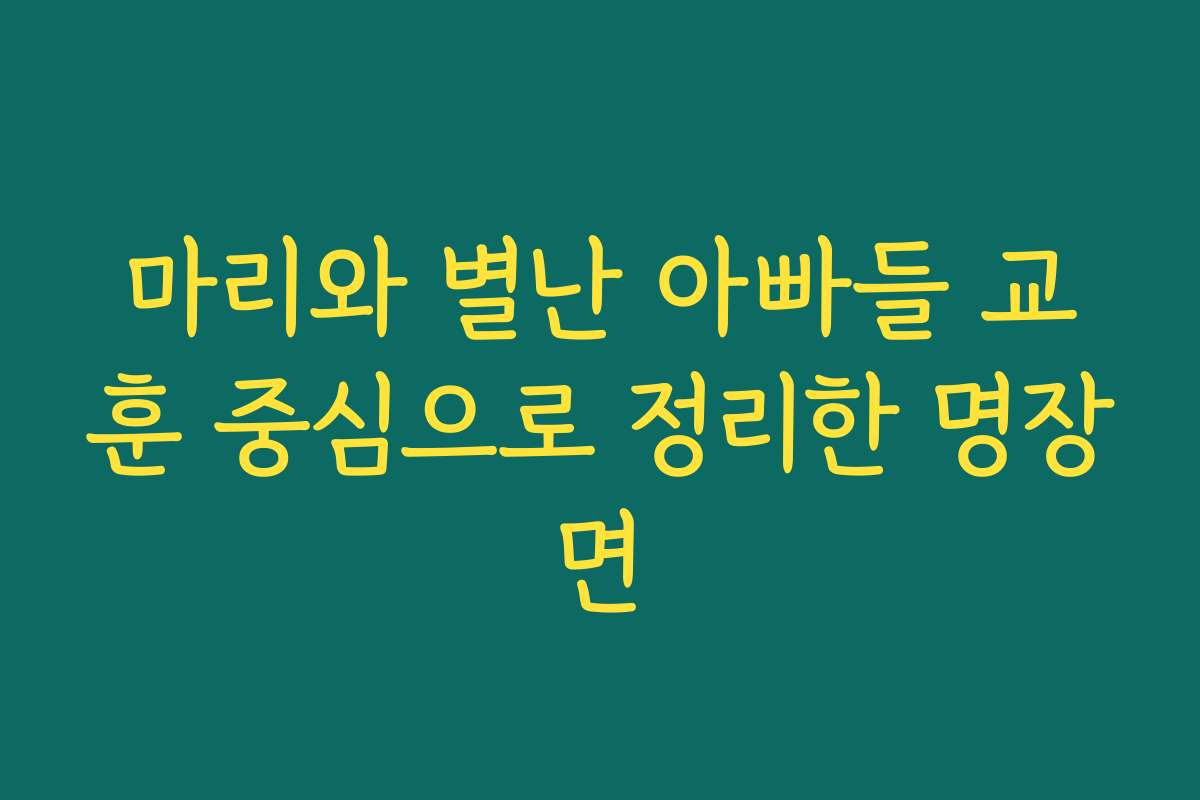 마리와 별난 아빠들 교훈 중심으로 정리한 명장면
