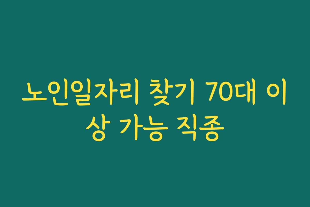 노인일자리 찾기 70대 이상 가능 직종 노인일자리 찾기 70대 이상 가능 직종