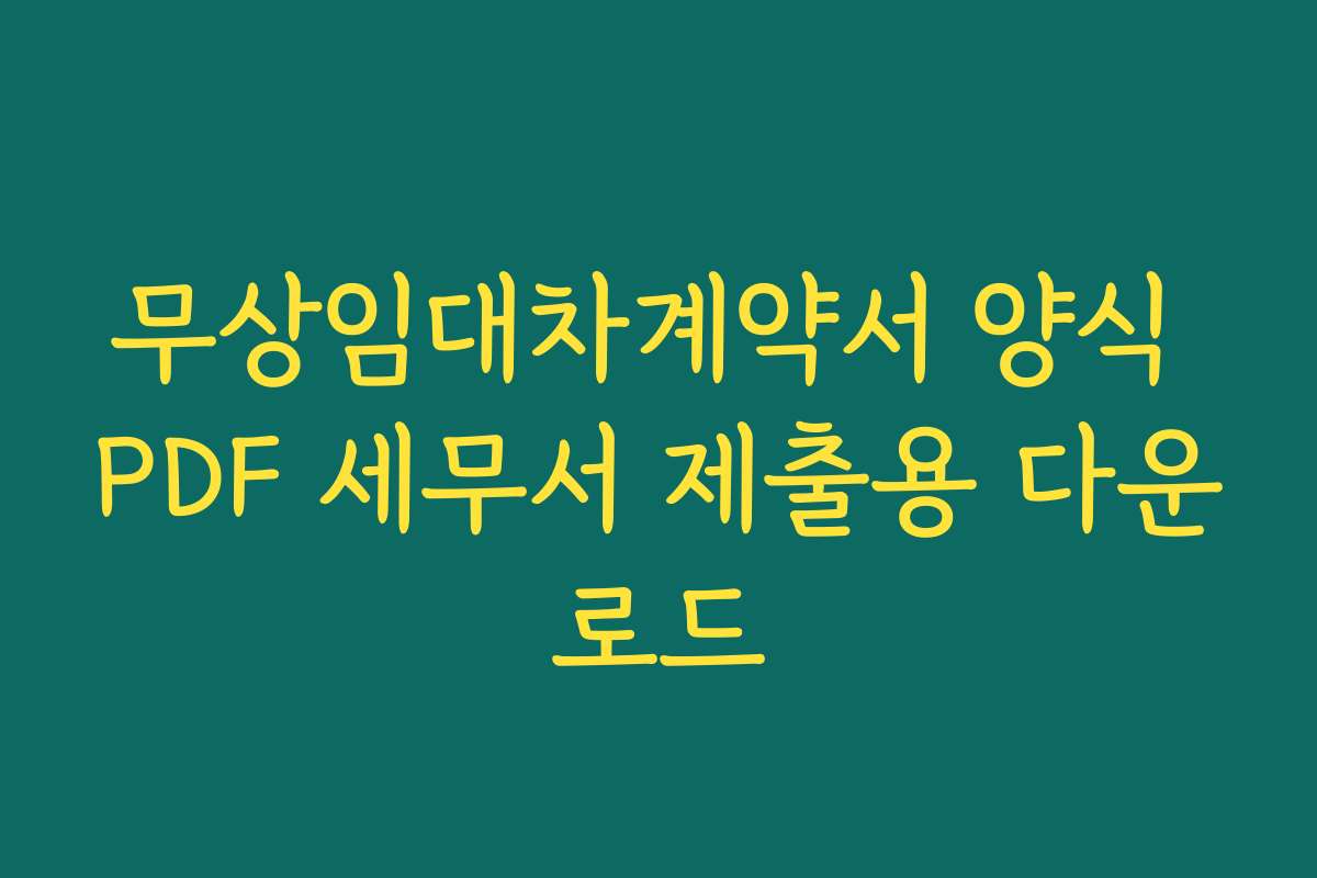 무상임대차계약서 양식 PDF 세무서 제출용 다운로드 무상임대차계약서 양식 PDF 세무서 제출용 다운로드