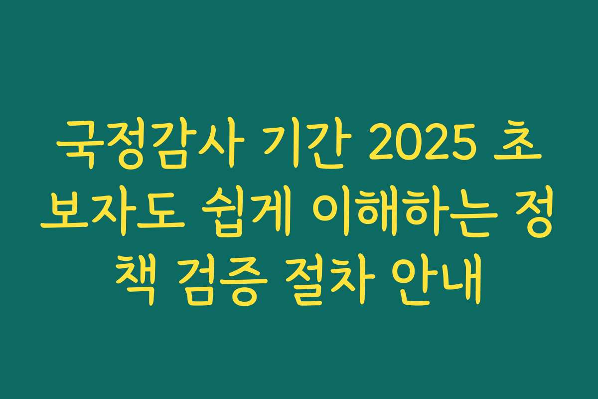 국정감사 기간 2025 초보자도 쉽게 이해하는 정책 검증 절차 안내