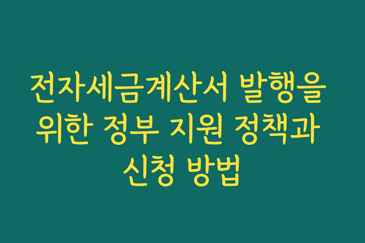 전자세금계산서 발행을 위한 정부 지원 정책과 신청 방법