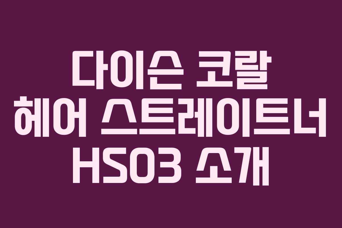 다이슨 코랄 헤어 스트레이트너 HS03 소개 다이슨 코랄 헤어 스트레이트너 HS03 소개