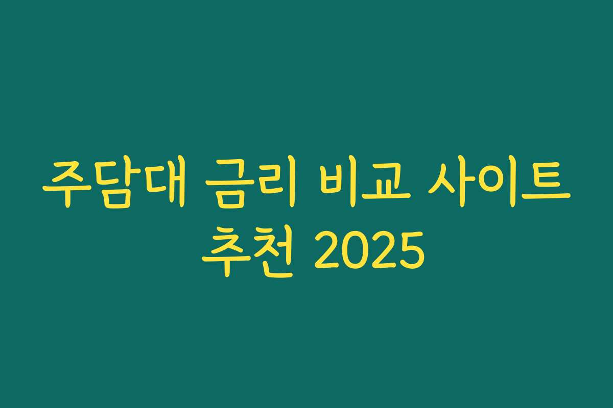 주담대 금리 비교 사이트 추천 2025 주담대 금리 비교 사이트 추천 2025