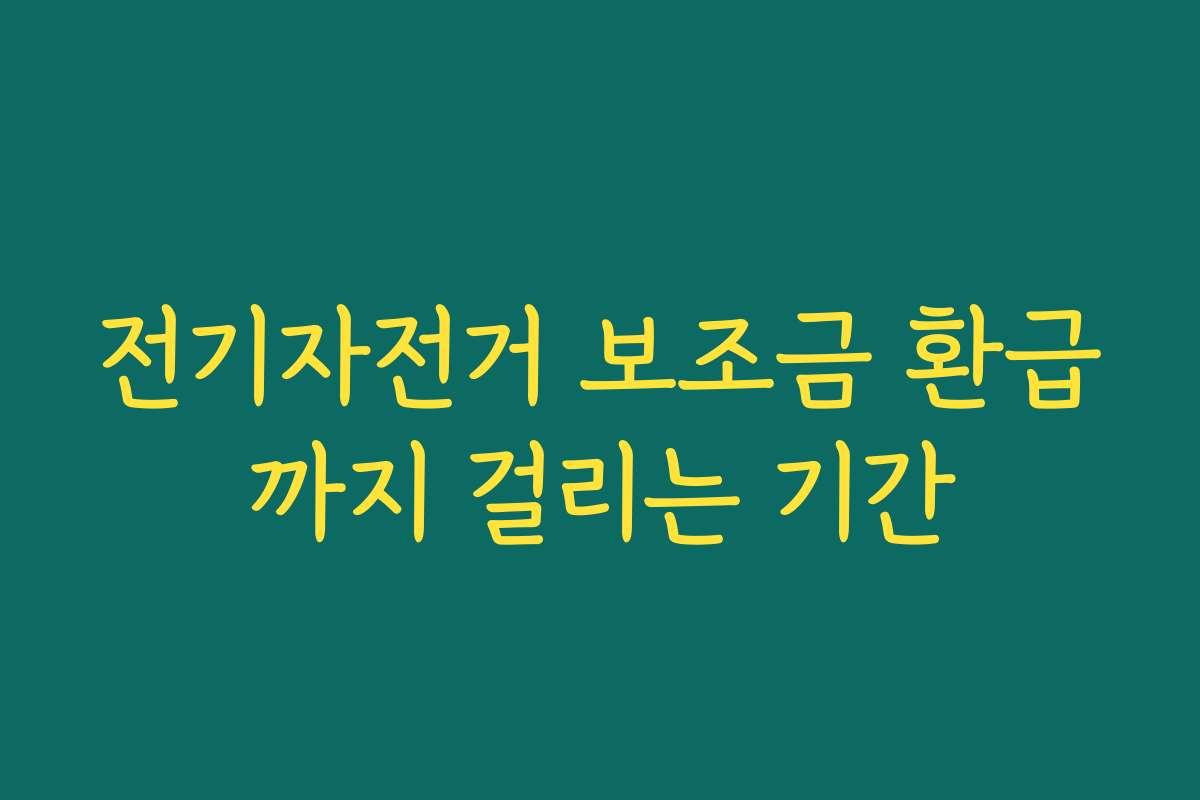 전기자전거 보조금 환급까지 걸리는 기간