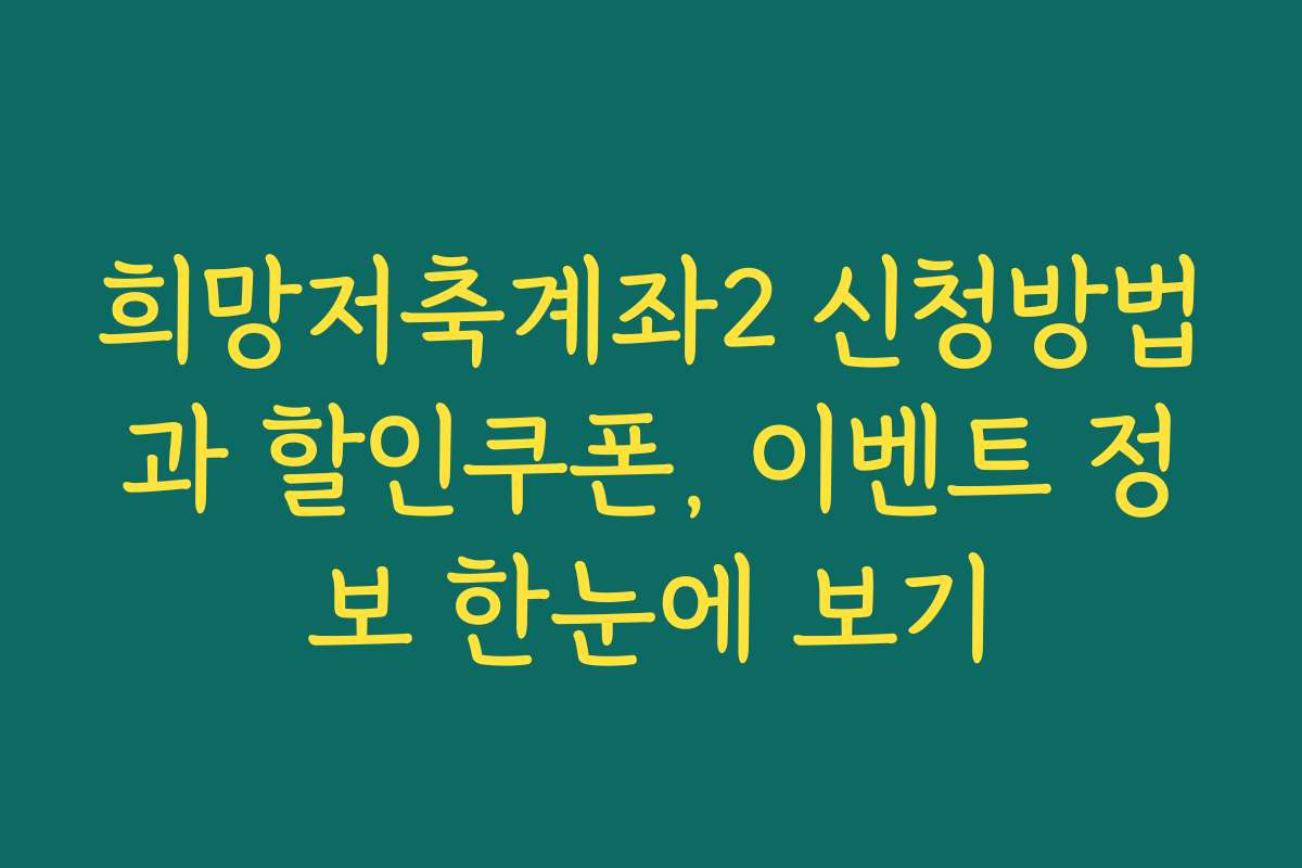 희망저축계좌2 신청방법과 할인쿠폰, 이벤트 정보 한눈에 보기