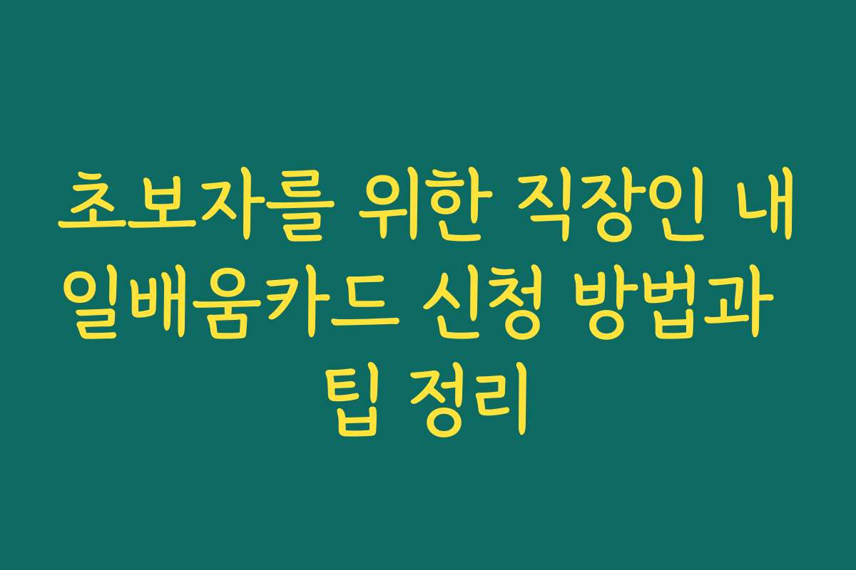 초보자를 위한 직장인 내일배움카드 신청 방법과 팁 정리