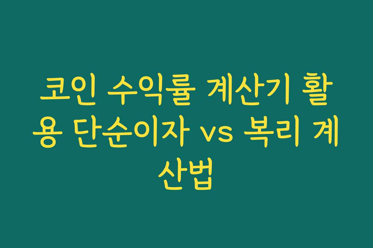 코인 수익률 계산기 활용 단순이자 vs 복리 계산법