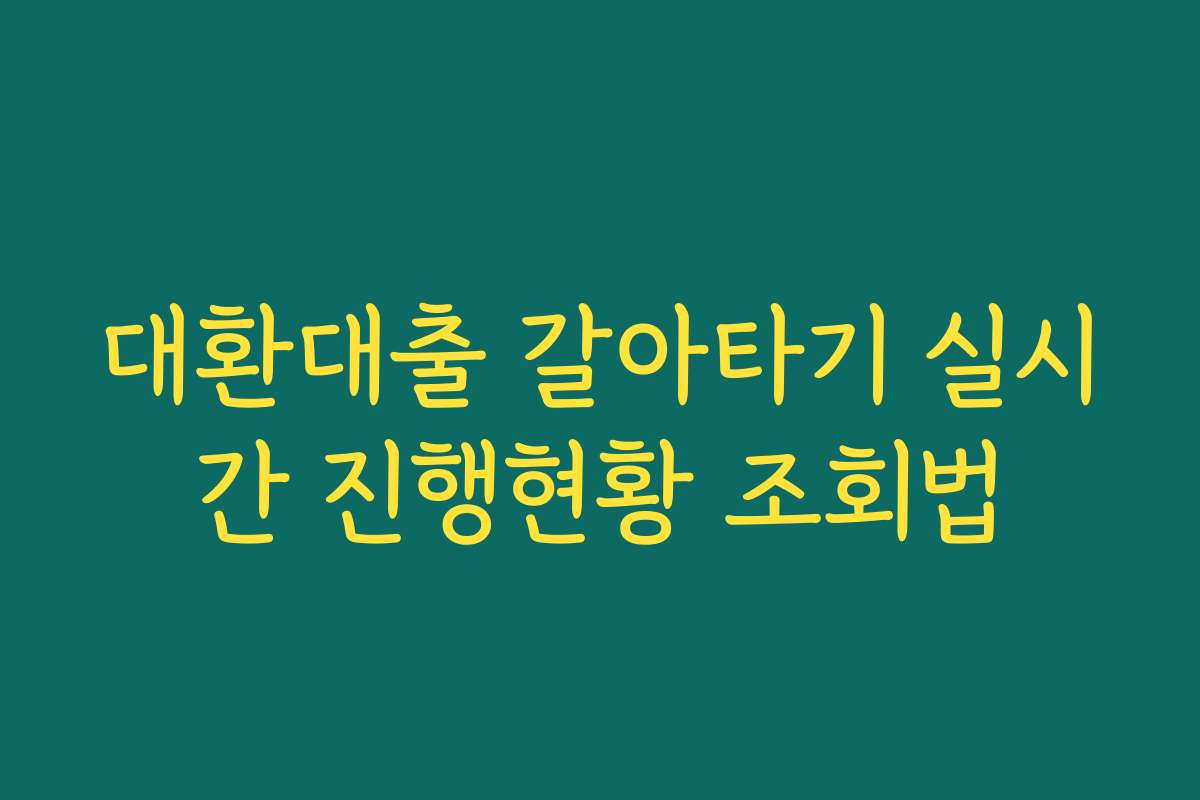 대환대출 갈아타기 실시간 진행현황 조회법