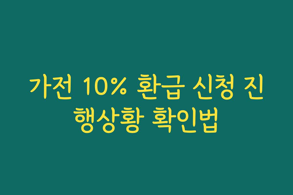 가전 10% 환급 신청 진행상황 확인법 가전 10% 환급 신청 진행상황 확인법