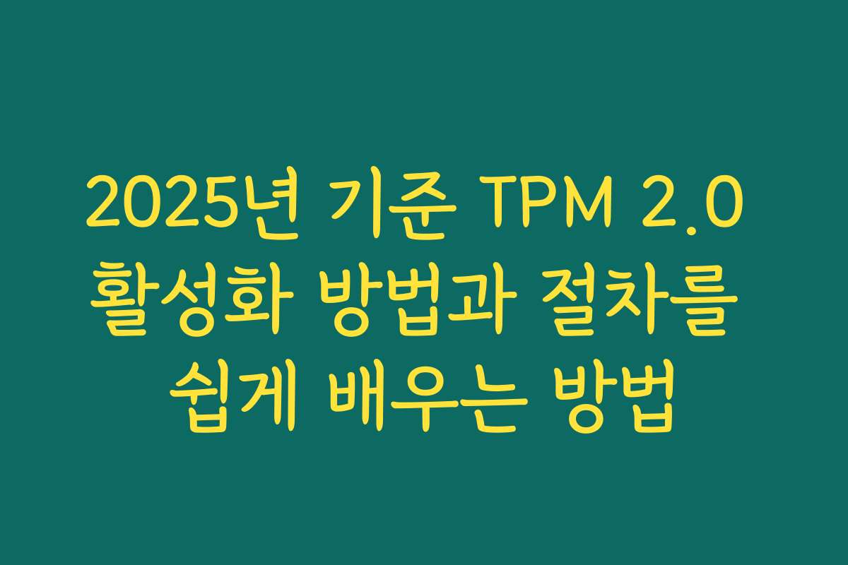 2025년 기준 TPM 2.0 활성화 방법과 절차를 쉽게 배우는 방법