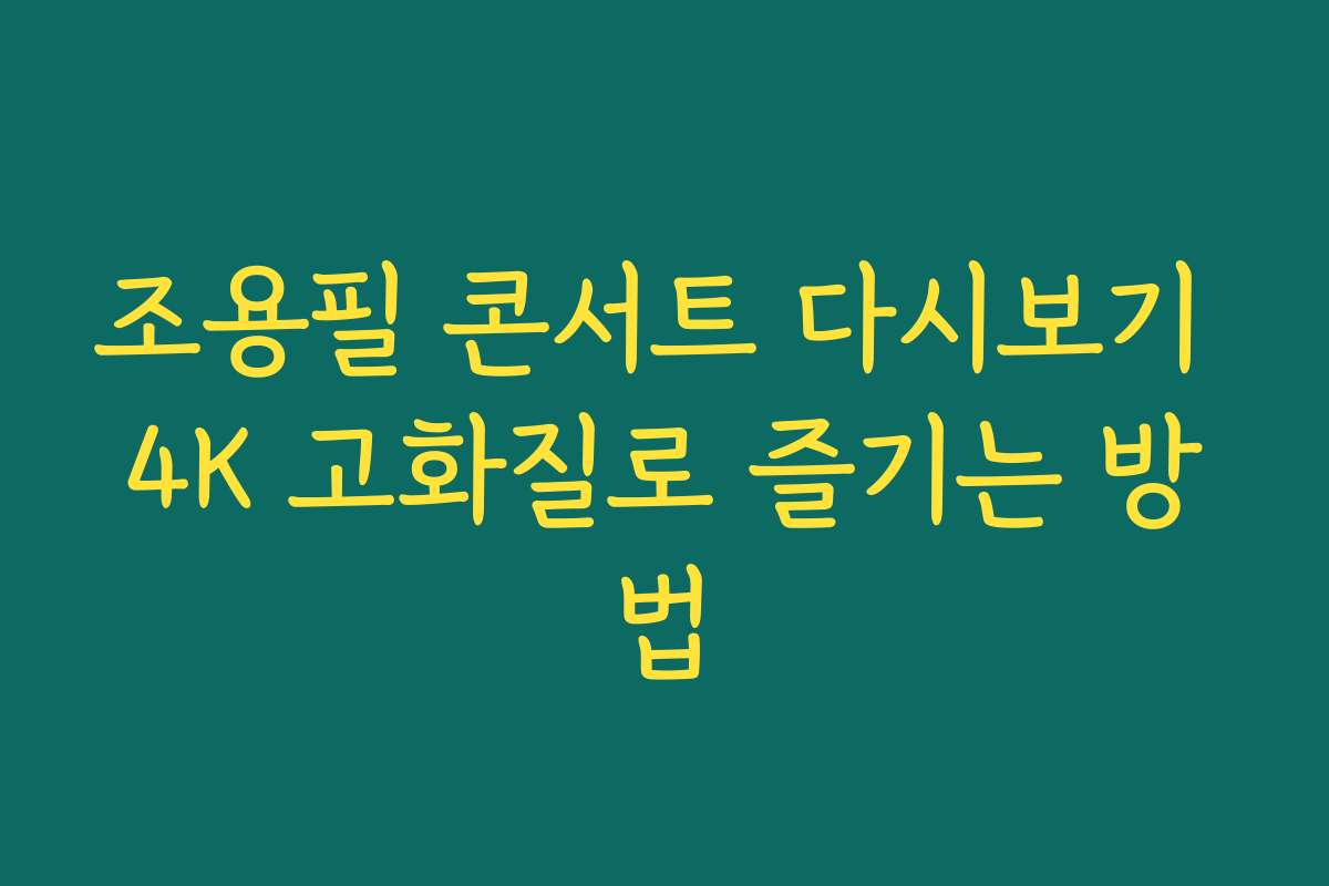 조용필 콘서트 다시보기 4K 고화질로 즐기는 방법