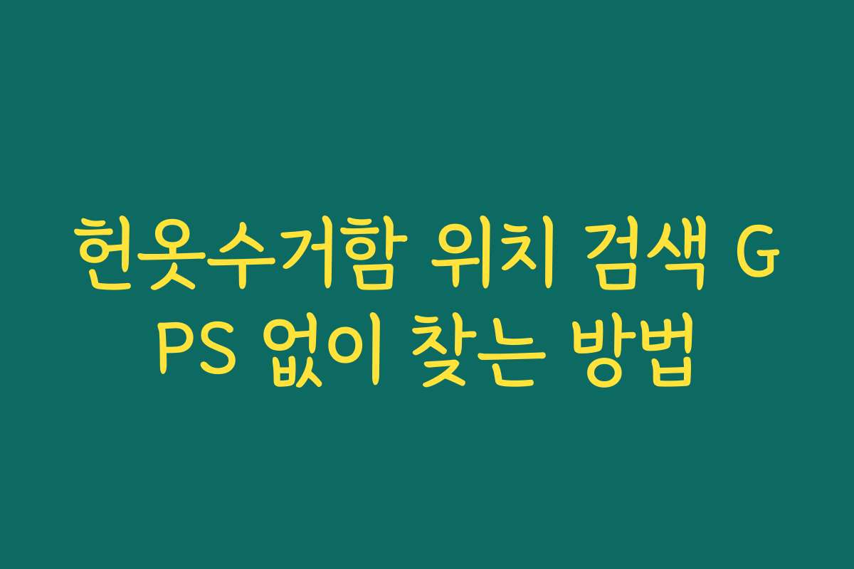헌옷수거함 위치 검색 GPS 없이 찾는 방법 헌옷수거함 위치 검색 GPS 없이 찾는 방법