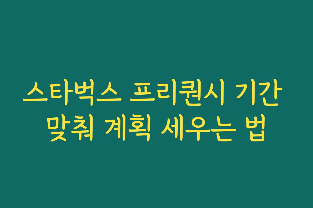 스타벅스 프리퀀시 기간 맞춰 계획 세우는 법 스타벅스 프리퀀시 기간 맞춰 계획 세우는 법