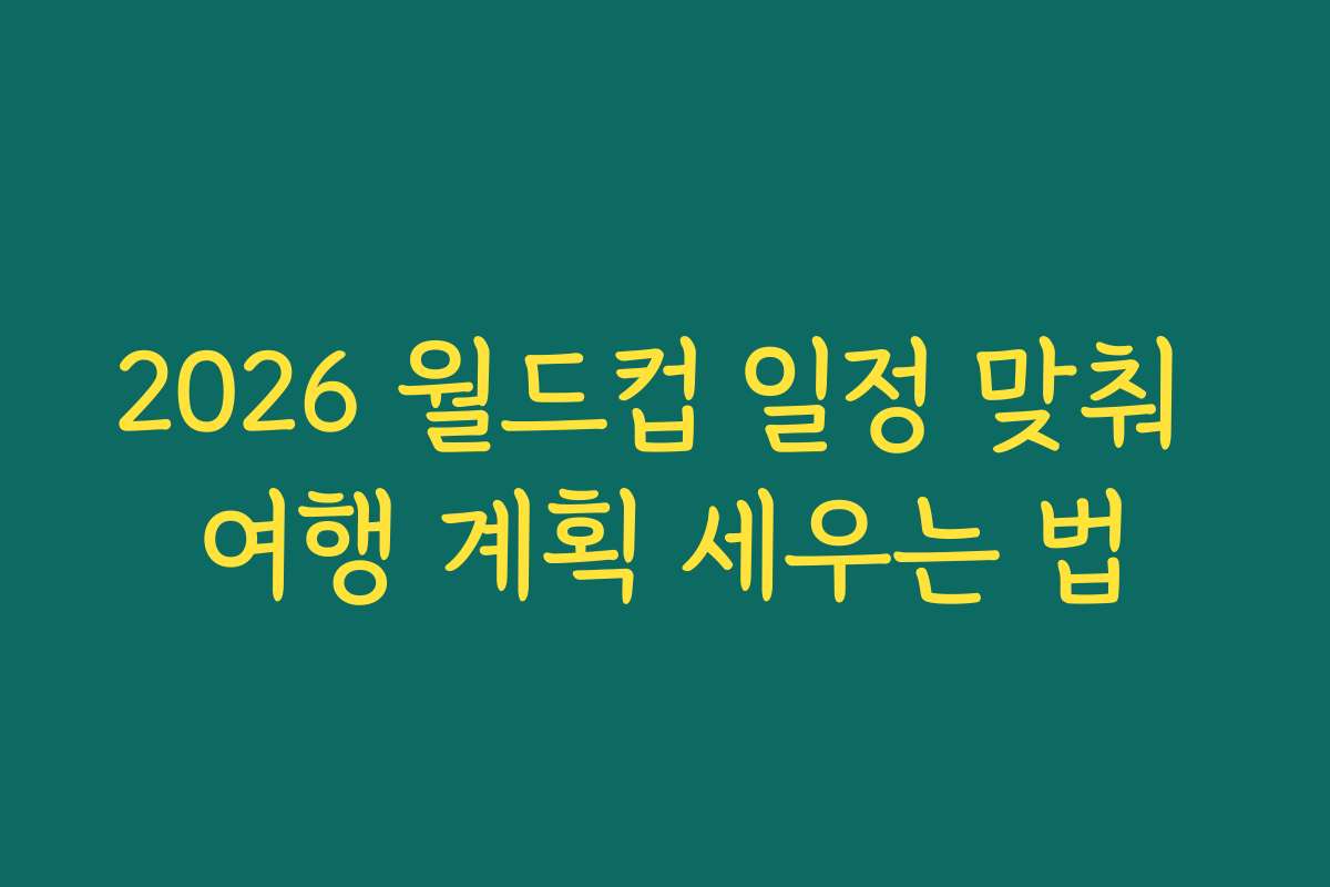 2026 월드컵 일정 맞춰 여행 계획 세우는 법