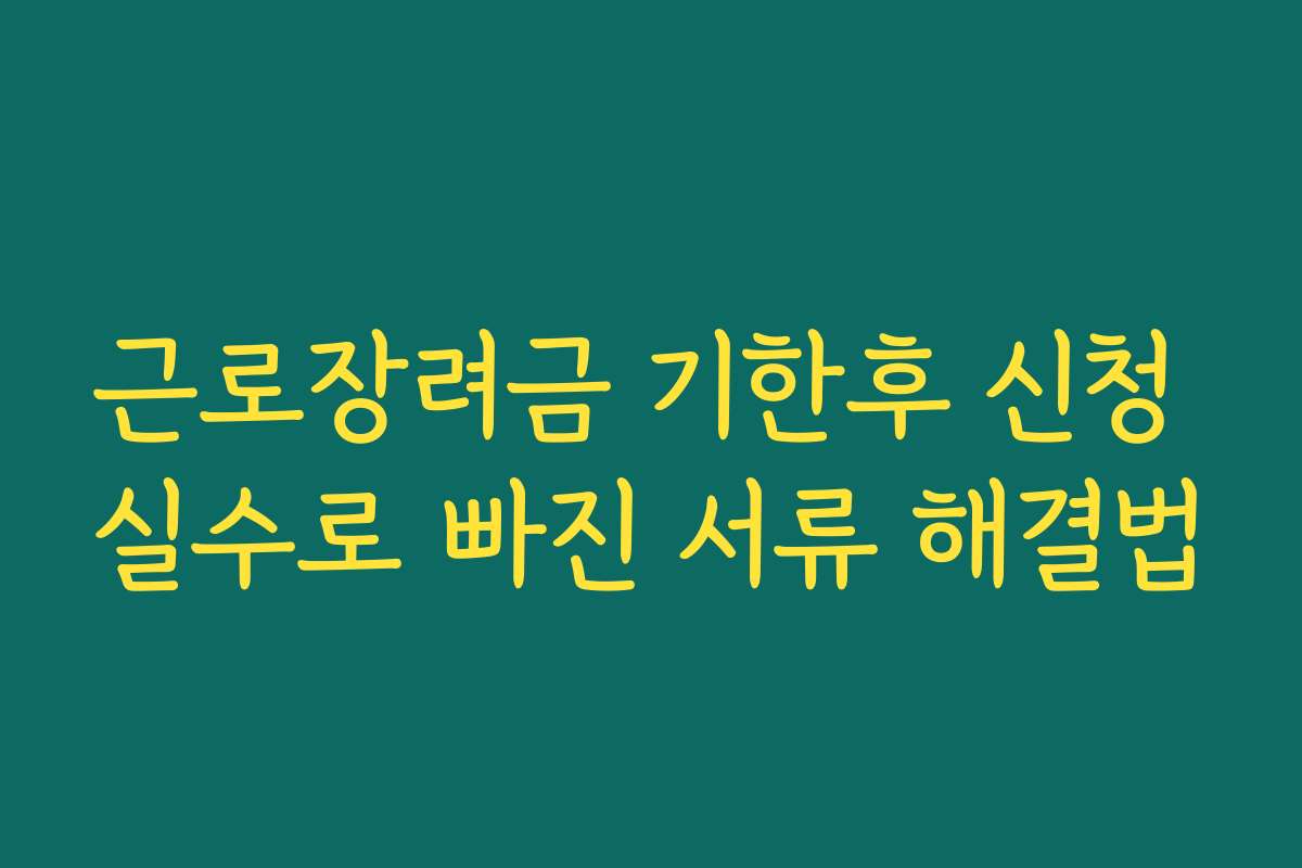근로장려금 기한후 신청 실수로 빠진 서류 해결법 근로장려금 기한후 신청 실수로 빠진 서류 해결법