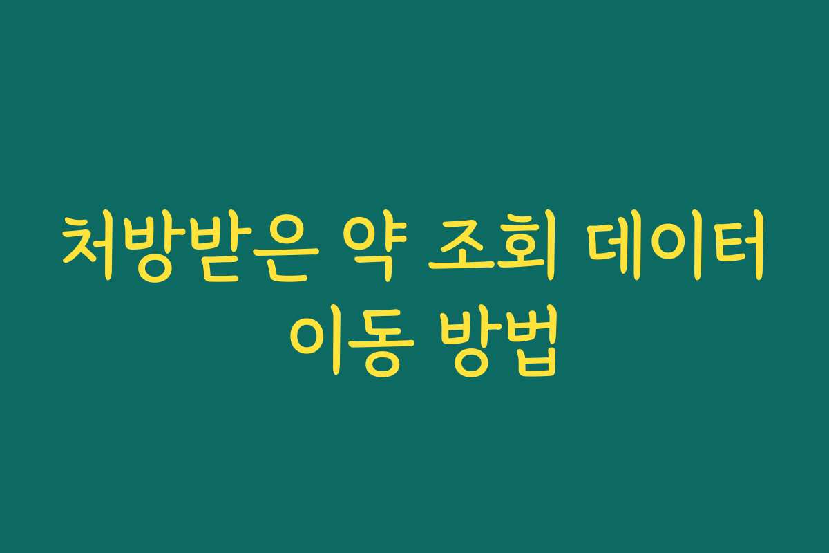처방받은 약 조회 데이터 이동 방법 처방받은 약 조회 데이터 이동 방법