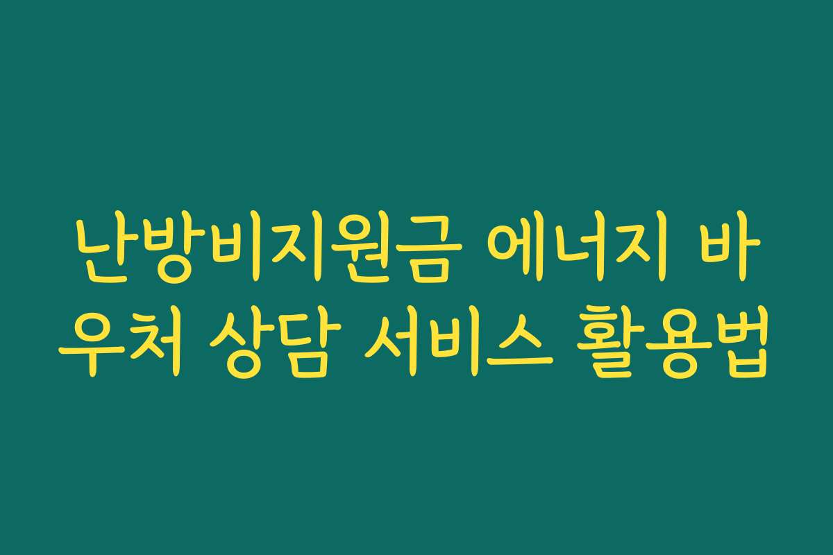 난방비지원금 에너지 바우처 상담 서비스 활용법