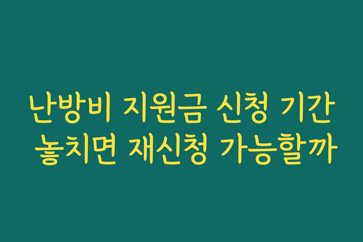 난방비 지원금 신청 기간 놓치면 재신청 가능할까