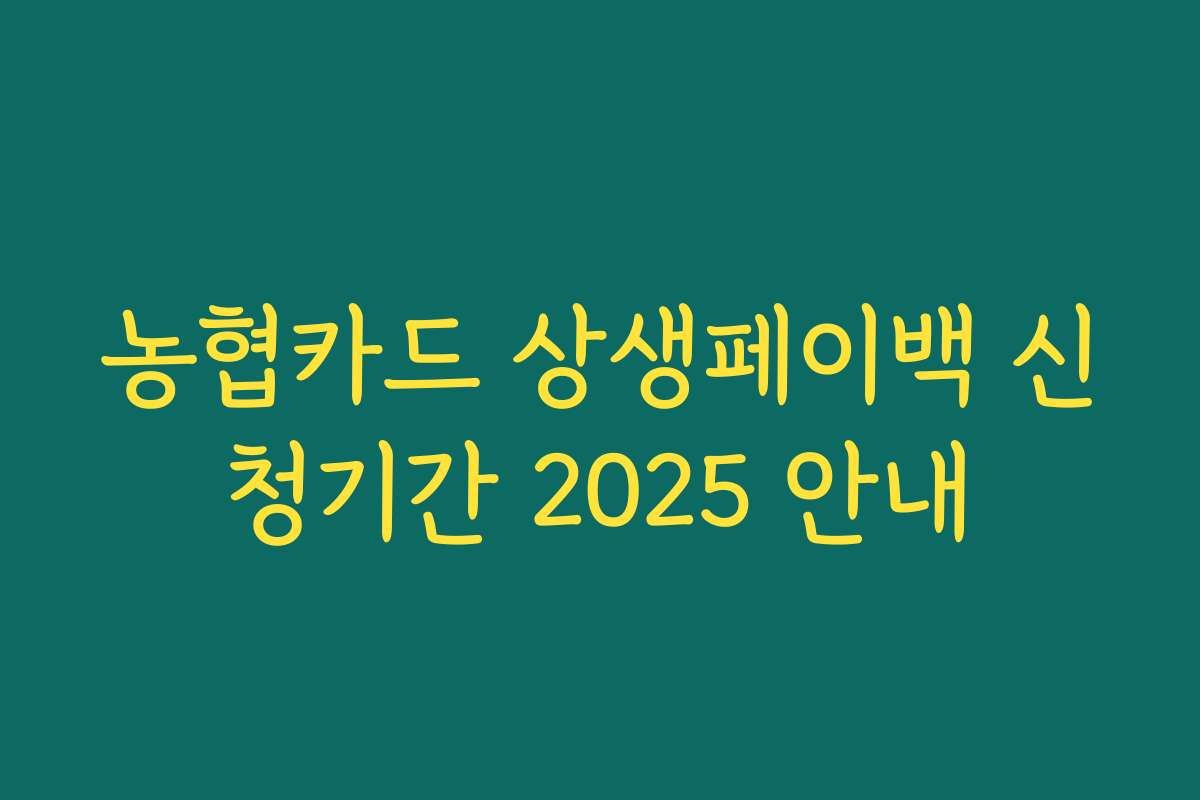 농협카드 상생페이백 신청기간 2025 안내 농협카드 상생페이백 신청기간 2025 안내