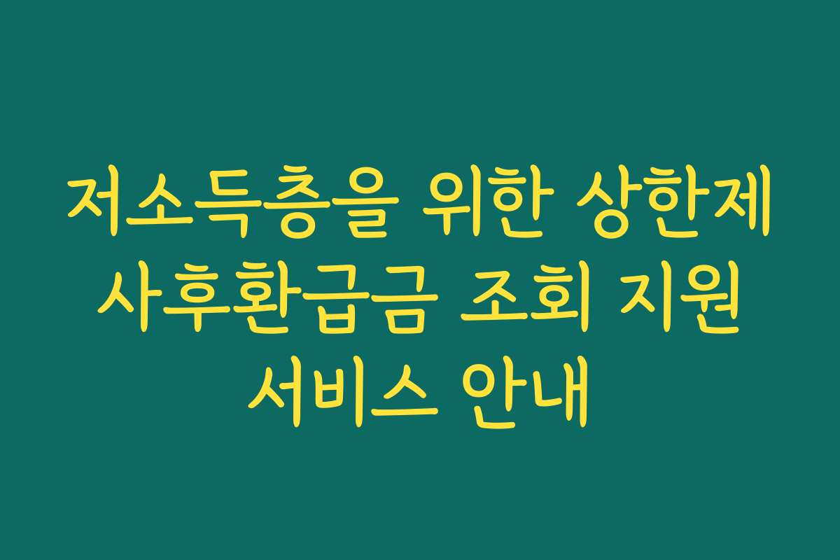 저소득층을 위한 상한제 사후환급금 조회 지원 서비스 안내
