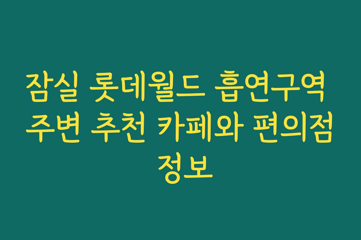 잠실 롯데월드 흡연구역 주변 추천 카페와 편의점 정보