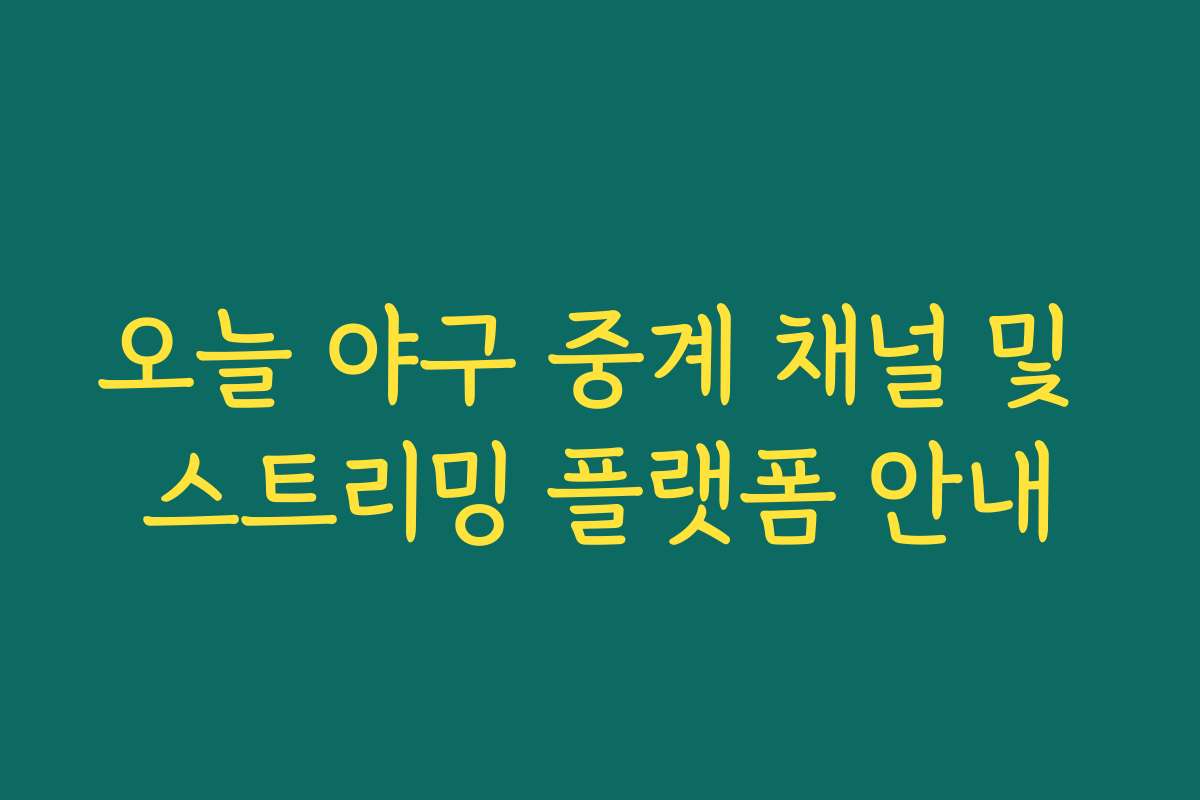 오늘 야구 중계 채널 및 스트리밍 플랫폼 안내