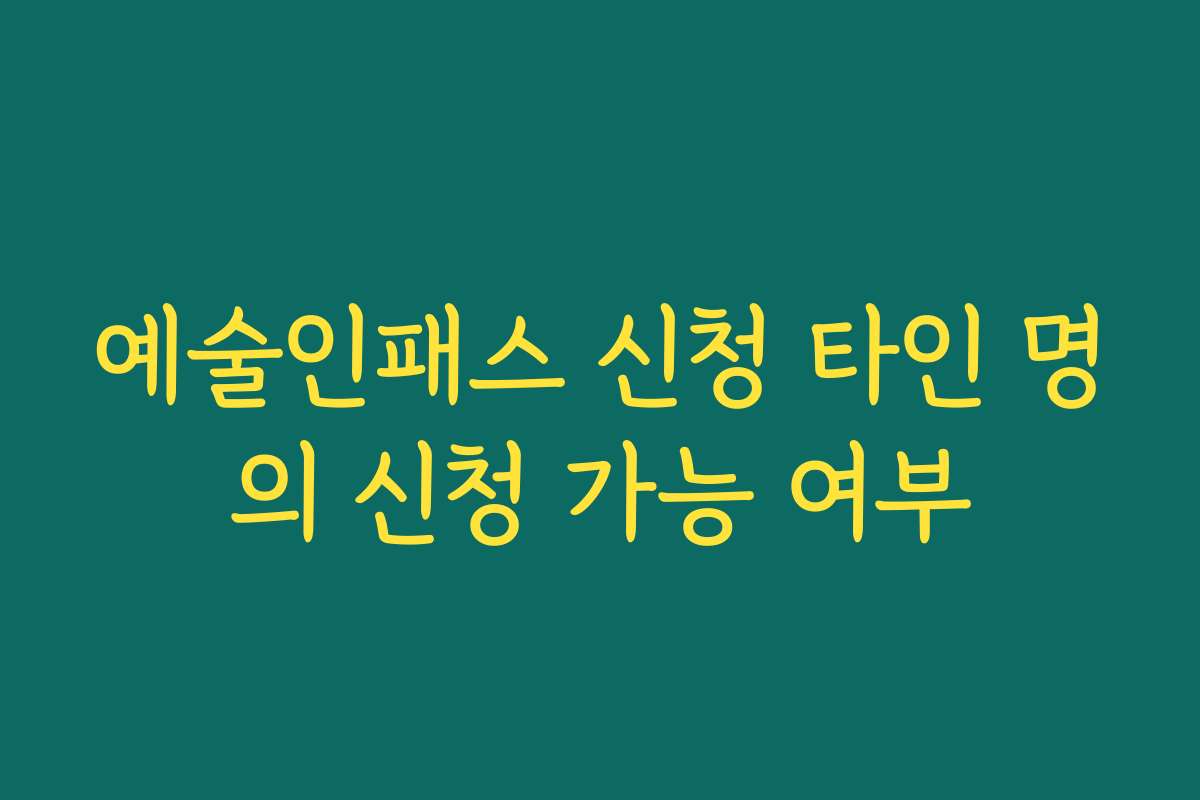 예술인패스 신청 타인 명의 신청 가능 여부