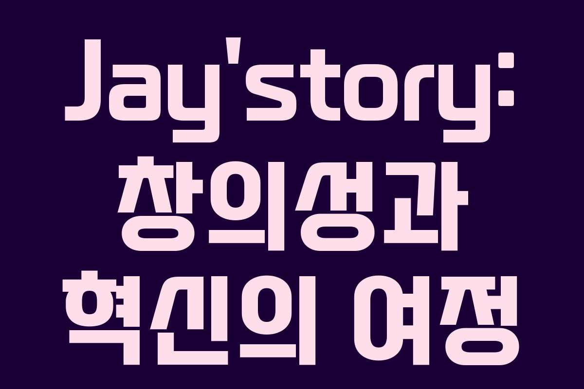 Jay’story: 창의성과 혁신의 여정