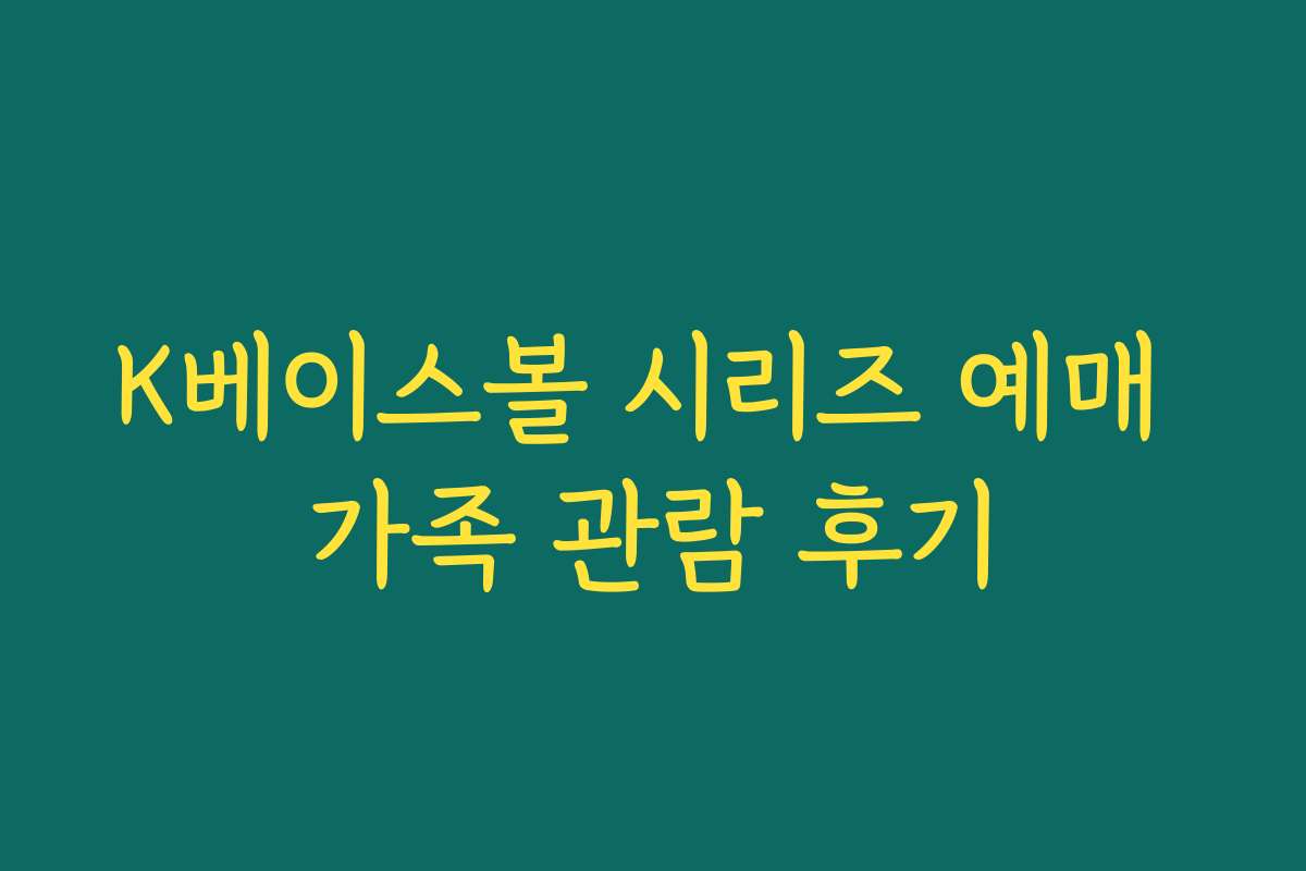 K베이스볼 시리즈 예매 가족 관람 후기 K베이스볼 시리즈 예매 가족 관람 후기