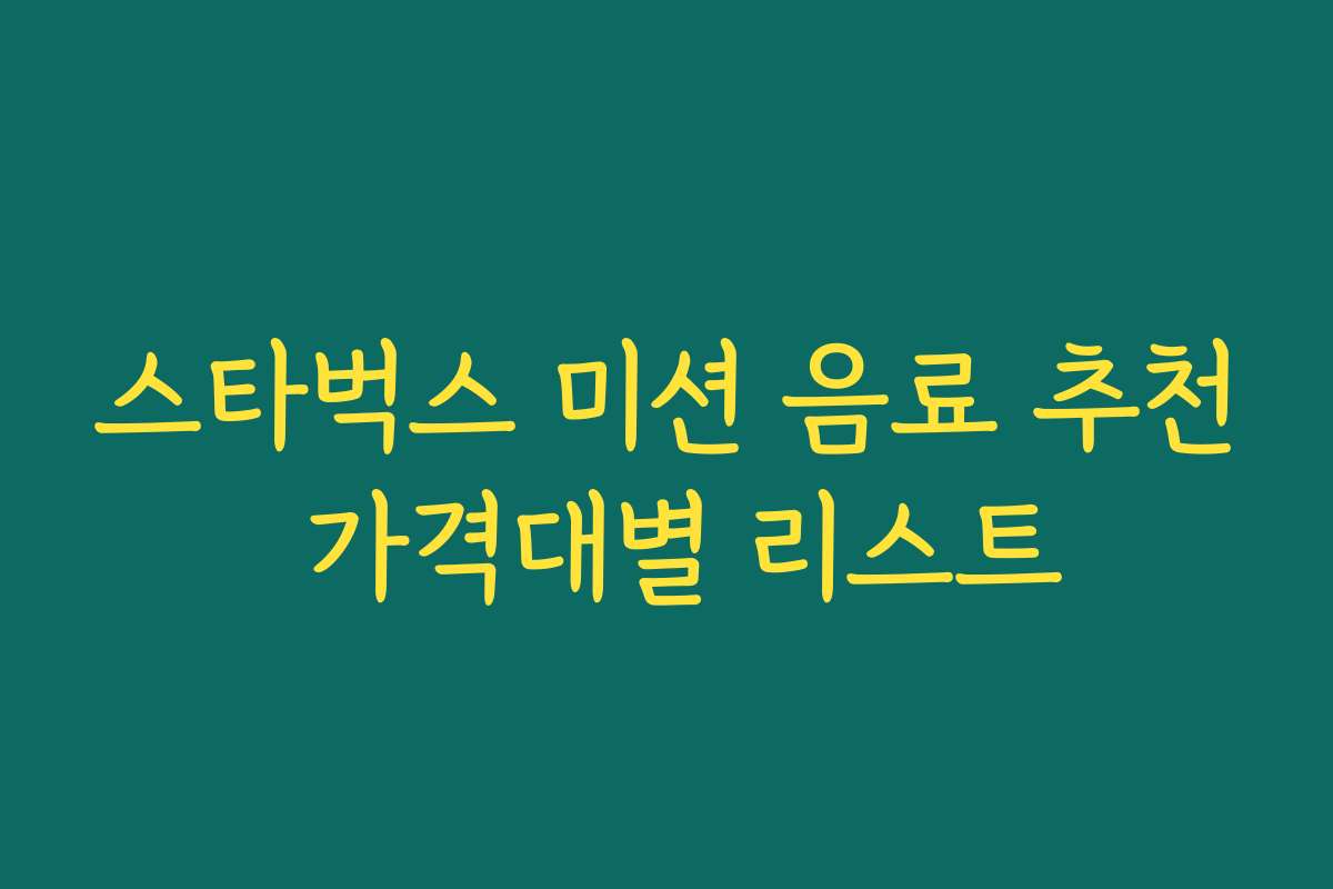 스타벅스 미션 음료 추천 가격대별 리스트 스타벅스 미션 음료 추천 가격대별 리스트