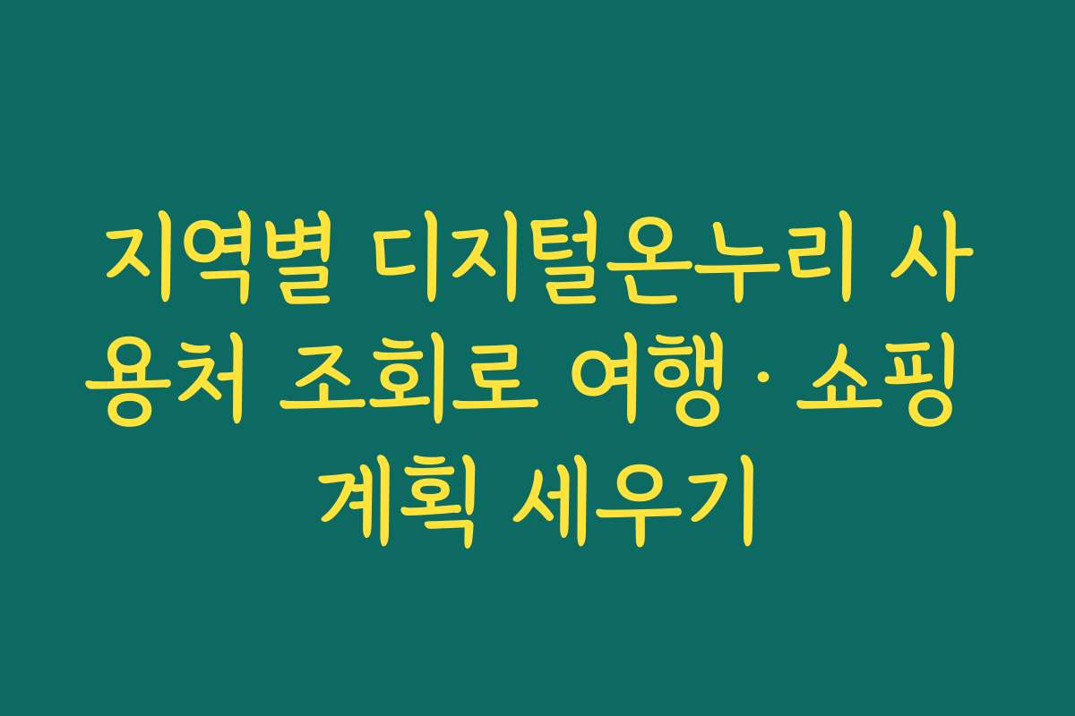 지역별 디지털온누리 사용처 조회로 여행·쇼핑 계획 세우기