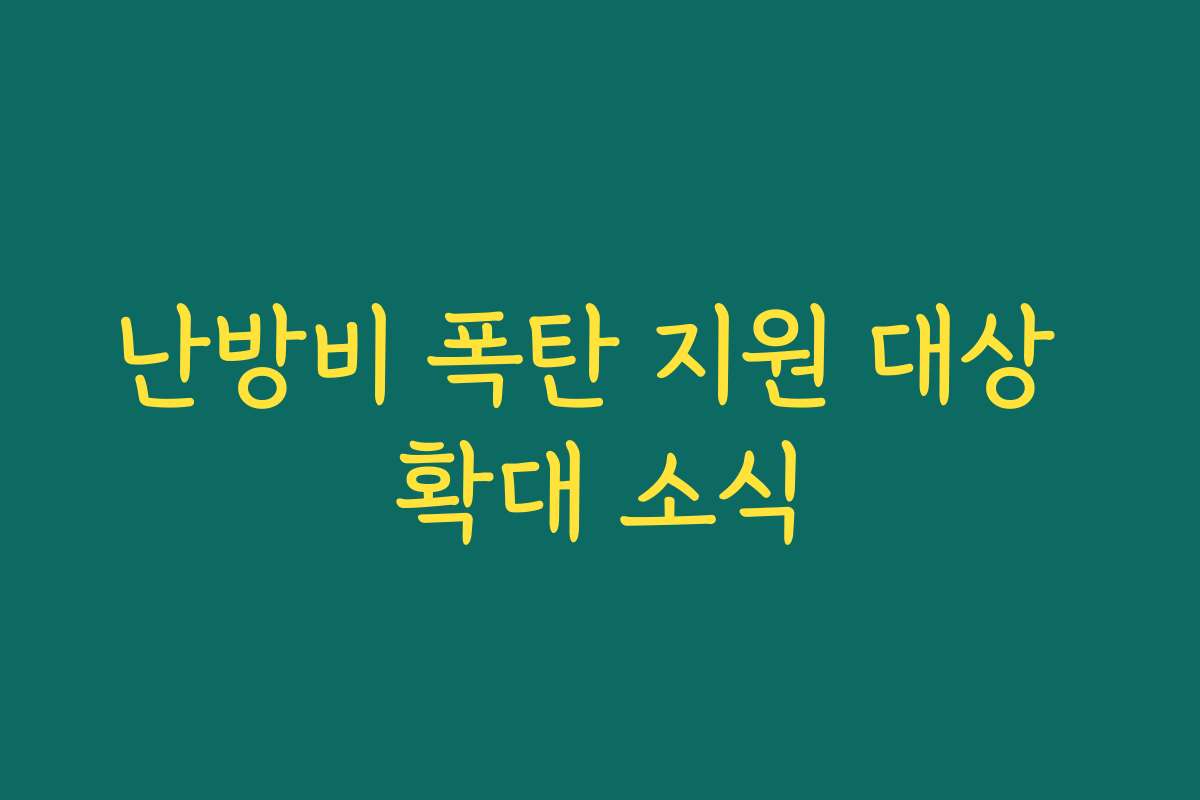 난방비 폭탄 지원 대상 확대 소식