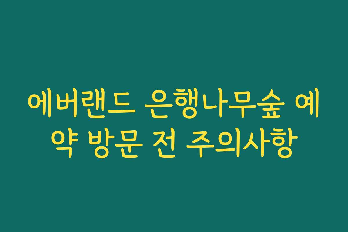 에버랜드 은행나무숲 예약 방문 전 주의사항 에버랜드 은행나무숲 예약 방문 전 주의사항