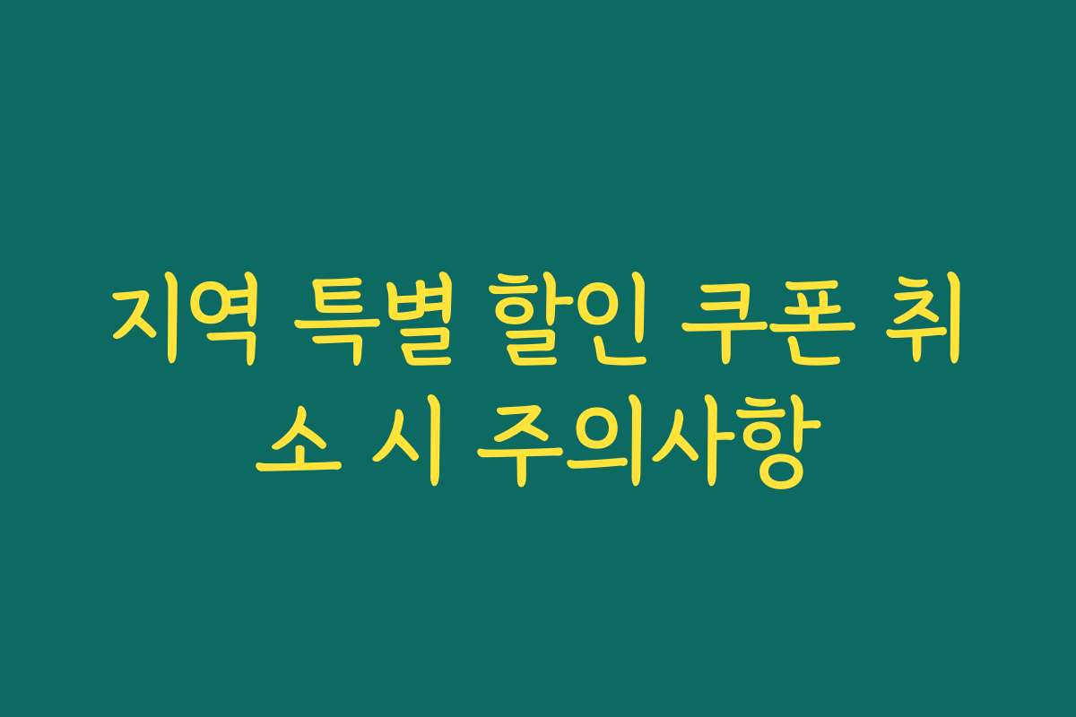 지역 특별 할인 쿠폰 취소 시 주의사항 지역 특별 할인 쿠폰 취소 시 주의사항