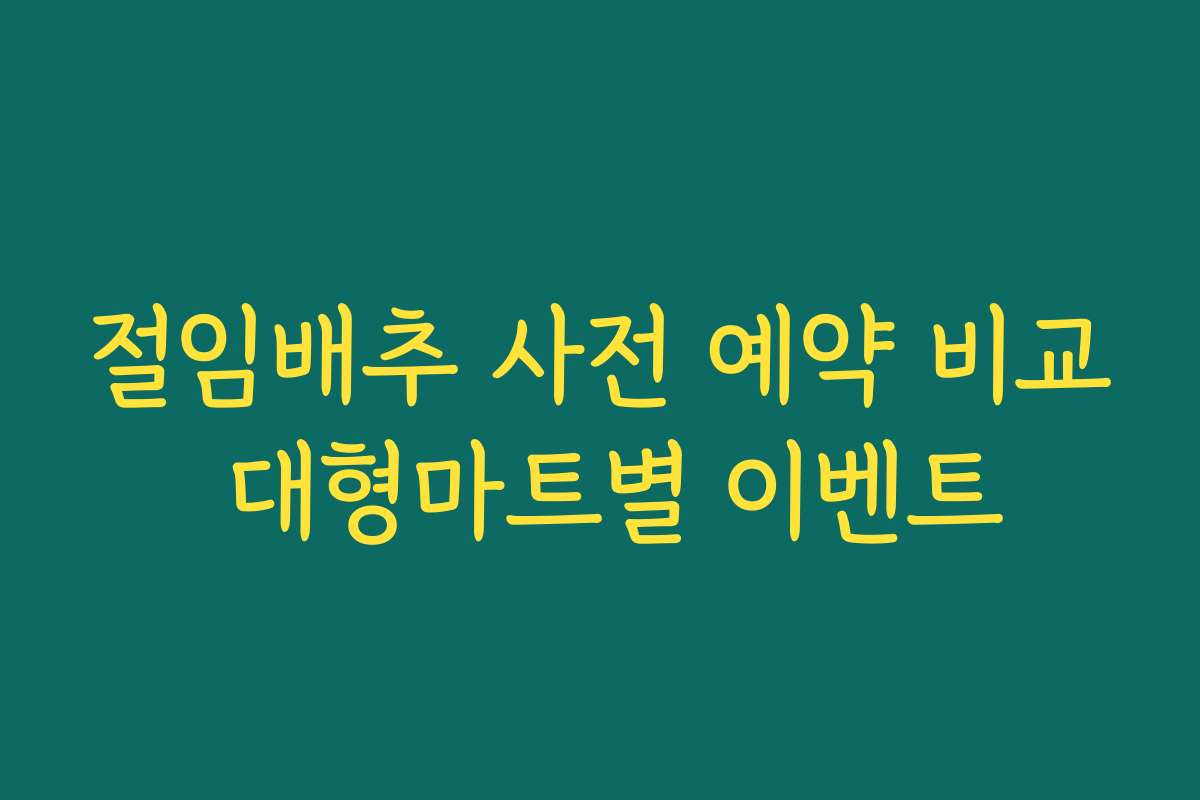 절임배추 사전 예약 비교 대형마트별 이벤트