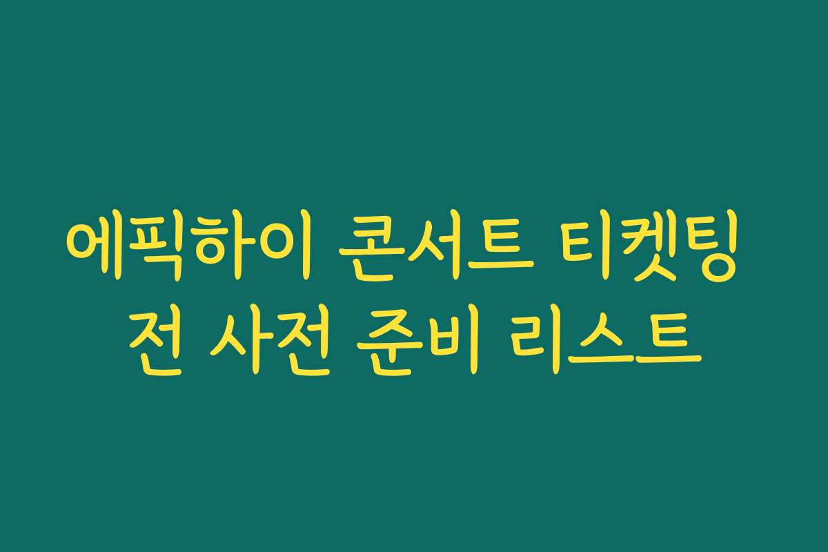 에픽하이 콘서트 티켓팅 전 사전 준비 리스트