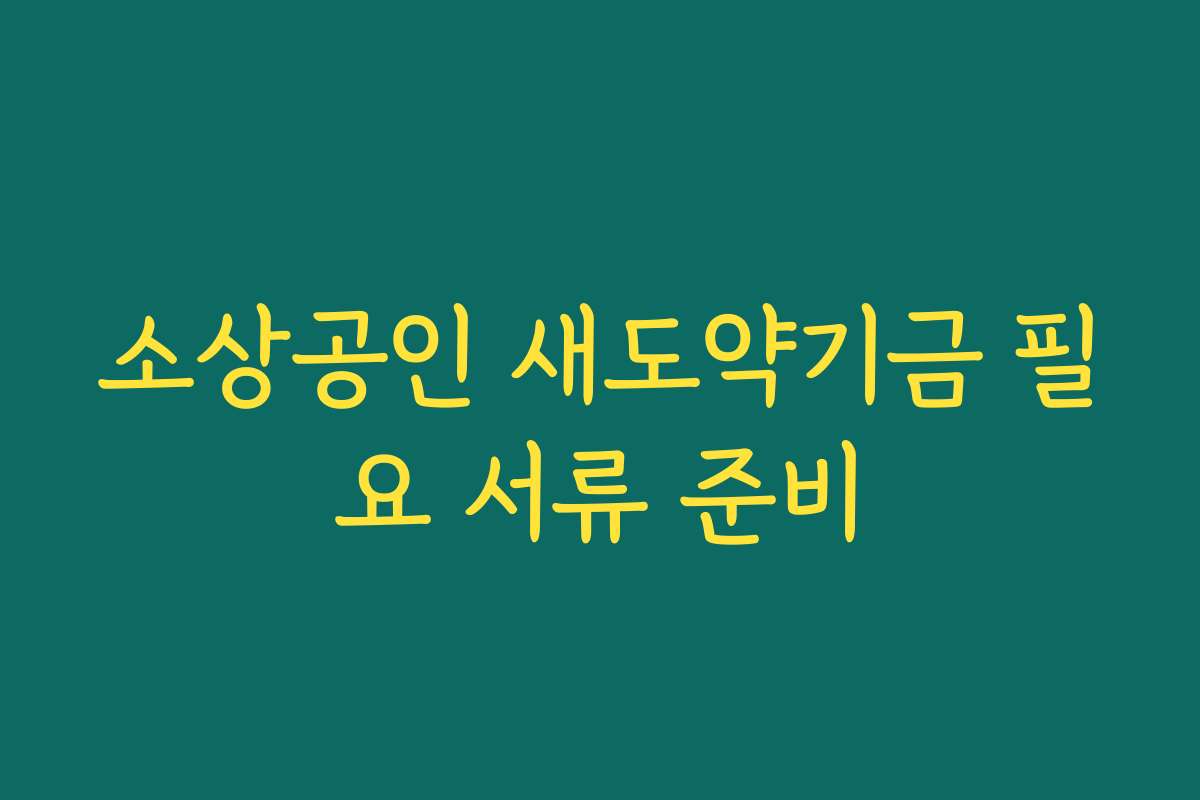 소상공인 새도약기금 필요 서류 준비